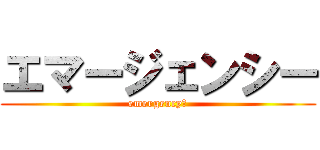 エマージェンシー (emergency！)