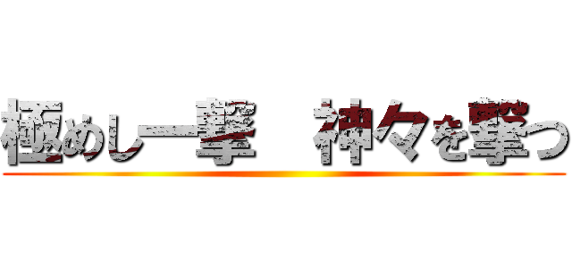 極めし一撃  神々を撃つ ()