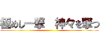 極めし一撃  神々を撃つ ()