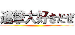 進撃大好きだぜ ()