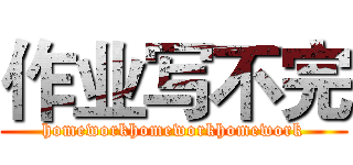 作业写不完 (homeworkhomeworkhomework)