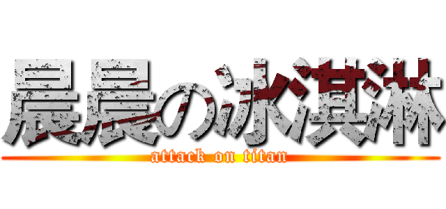 晨晨の冰淇淋 (attack on titan)