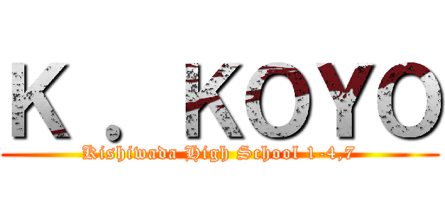 Ｋ ．ＫＯＹＯ (Kishiwada High School 1-4,7)