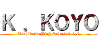 Ｋ ．ＫＯＹＯ (Kishiwada High School 1-4,7)