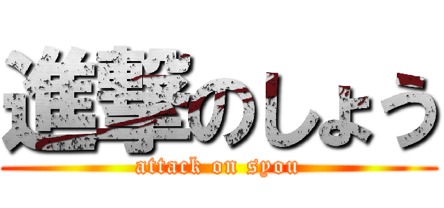 進撃のしょう (attack on syou)