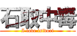 石取中毒 (I love isidori)