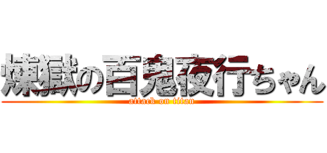 煉獄の百鬼夜行ちゃん (attack on titan)