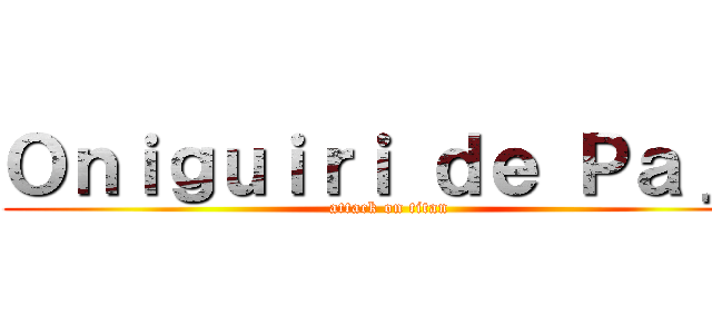 Ｏｎｉｇｕｉｒｉ ｄｅ Ｐａｊａ (attack on titan)