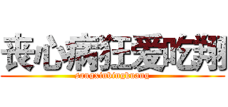丧心病狂爱吃翔 (sangxinbingkuang)