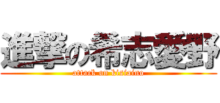 進撃の希志愛野 (attack on kisiaino)