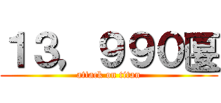 １３，９９０匽 (attack on titan)