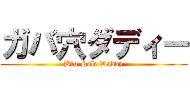 ガバ穴ダディー (Big Hole Daddy)