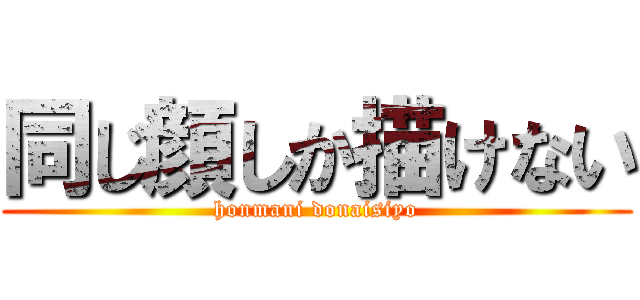 同じ顔しか描けない (honmani donaisiyo)