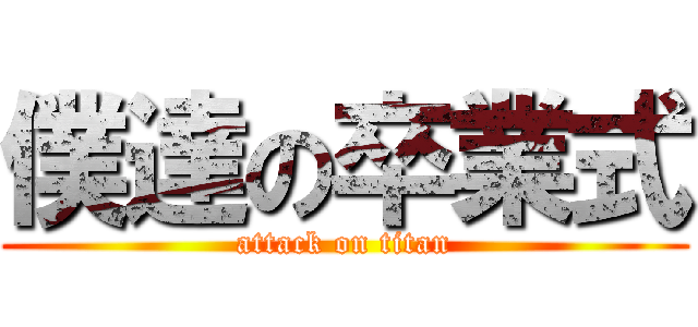 僕達の卒業式 (attack on titan)