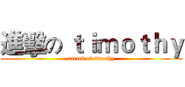 進擊の ｔｉｍｏｔｈｙ (attack of timothy)