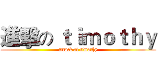 進擊の ｔｉｍｏｔｈｙ (attack of timothy)