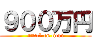 ９００万円 (attack on titan)
