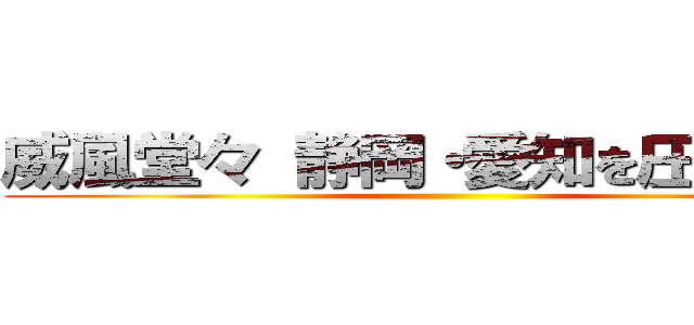 威風堂々 静岡・愛知を圧倒する！ ()