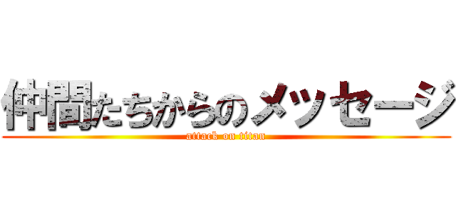 仲間たちからのメッセージ (attack on titan)