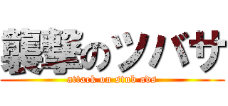 襲撃のツバサ (attack on stub ads)