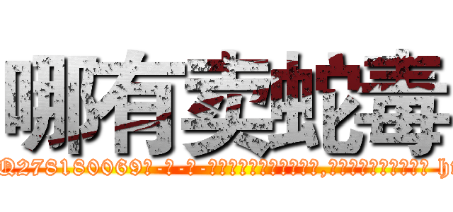 哪有卖蛇毒 (哪有卖蛇毒【电-186x2687x6963-Q278180069元-吉-药-业】我们做的是长期生意,靠的是老客户长期支持 http://sngk.net/DczPqZ
)
