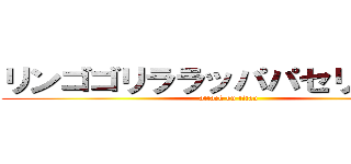 リンゴゴリララッパパセリリンゴ⋯ (attack on titan)