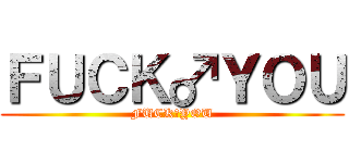 ＦＵＣＫ♂ＹＯＵ (FUCK♂YOU)