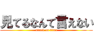 見てるなんて言えない (attack on titan)