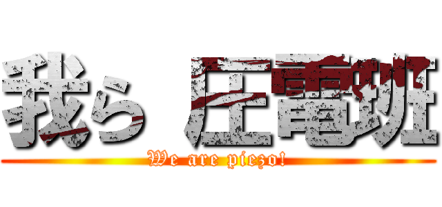 我ら 圧電班 (We are piezo!)