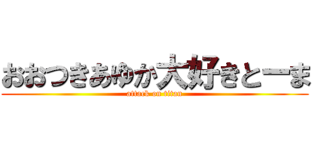 おおつきあゆか大好きとーま (attack on titan)