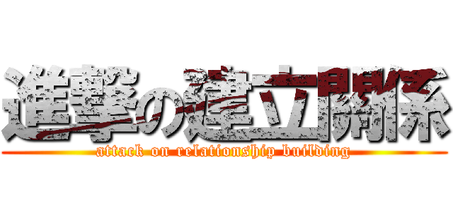 進撃の建立關係 (attack on relationship building)