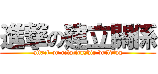 進撃の建立關係 (attack on relationship building)