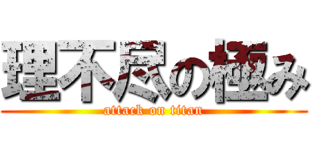 理不尽の極み (attack on titan)