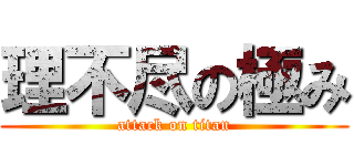 理不尽の極み (attack on titan)