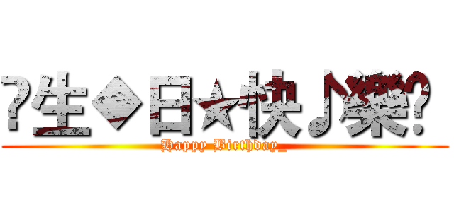✿生◆日★快♪樂♫  (Happy Birthday_)