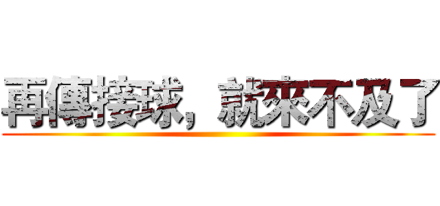 再傳接球，就來不及了 ()