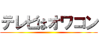 テレビはオワコン ()