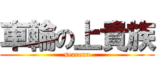 車輪の上貴族 (searena)