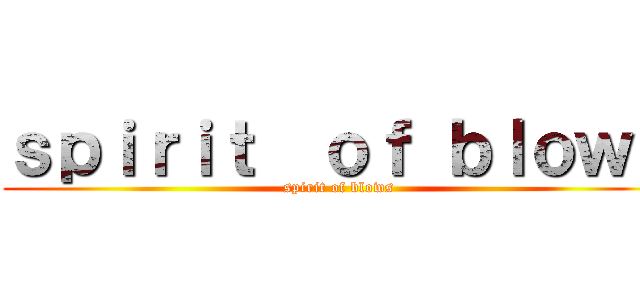 ｓｐｉｒｉｔ  ｏｆ ｂｌｏｗｓ (spirit of blows)