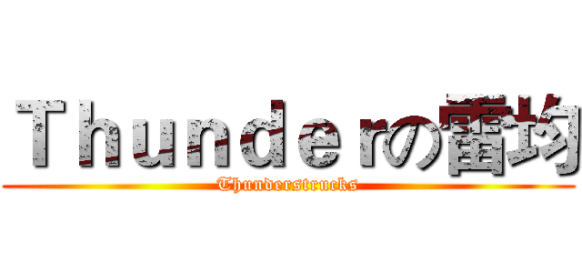 Ｔｈｕｎｄｅｒの雷均 (Thunderstrucks)