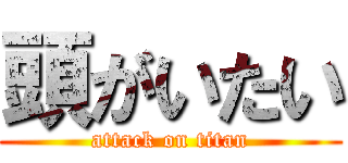 頭がいたい (attack on titan)