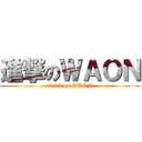 進撃のＷＡＯＮ (attack on WAON)