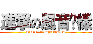 進撃の風音姊樣 (attack on kazanesama)
