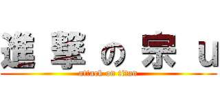 進 撃 の 宗 ｕ (attack on titan)