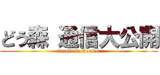 どう森 通信大公開 (tuusin daikoukai)