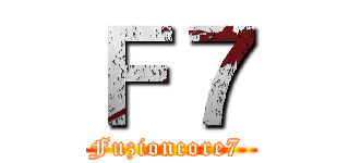 Ｆ７ (Fuzioncore7 )