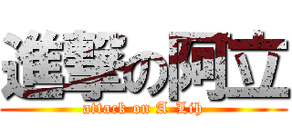進撃の阿立 (attack on A-Lih)