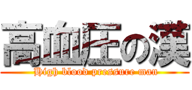 高血圧の漢 ( High blood pressure man)