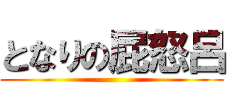 となりの屁怒呂 ()