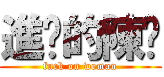 進擊的陳屌 (fuck on weman)